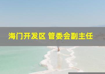 海门开发区 管委会副主任